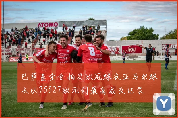 巴萨基金会拍卖欧冠球衣亚马尔球衣以75527欧元创最高成交记录
