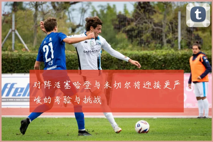 对阵活塞哈登与米切尔将迎接更严峻的考验与挑战