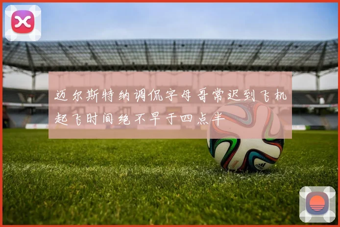 迈尔斯特纳调侃字母哥常迟到飞机起飞时间绝不早于四点半