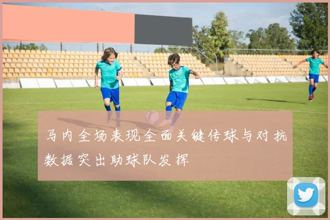 马内全场表现全面关键传球与对抗数据突出助球队发挥
