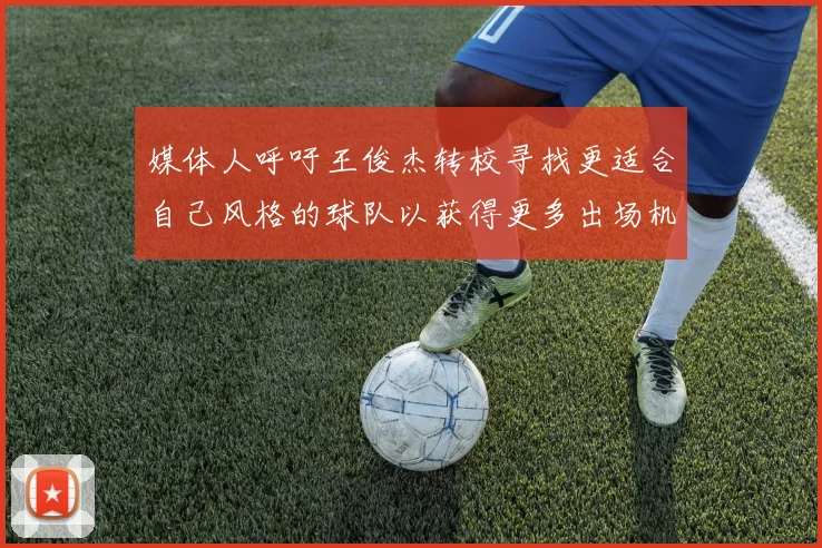 媒体人呼吁王俊杰转校寻找更适合自己风格的球队以获得更多出场机会