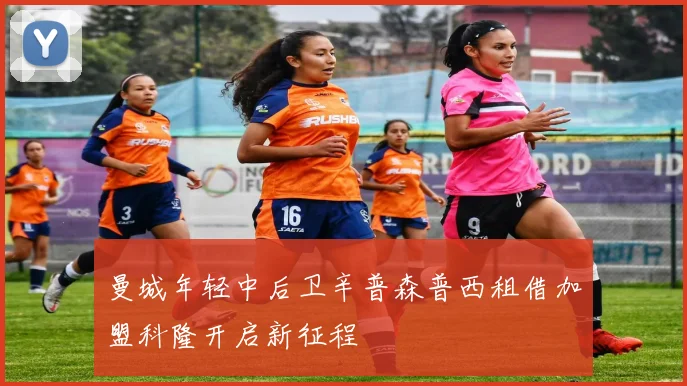曼城年轻中后卫辛普森普西租借加盟科隆开启新征程