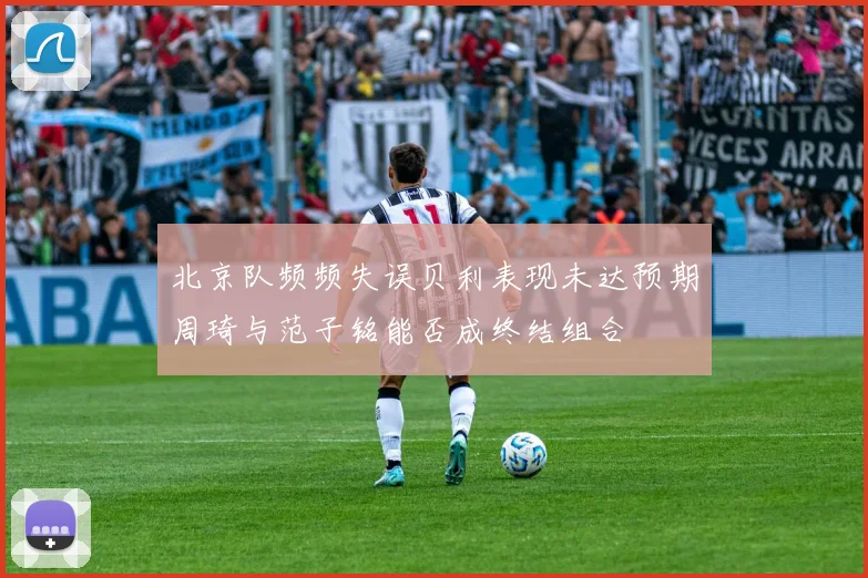 北京队频频失误贝利表现未达预期周琦与范子铭能否成终结组合