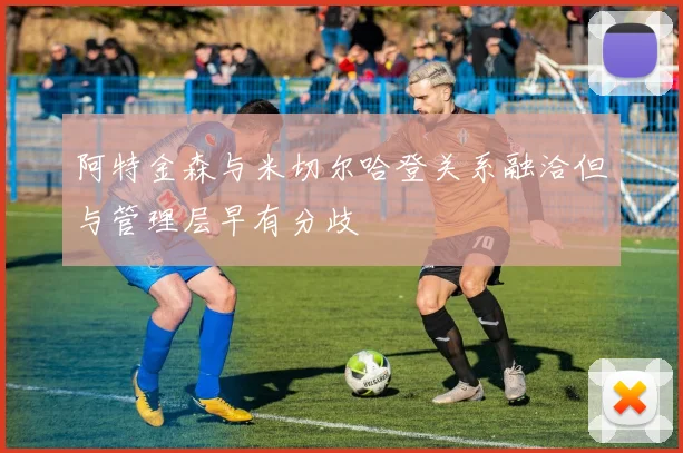 阿特金森与米切尔哈登关系融洽但与管理层早有分歧