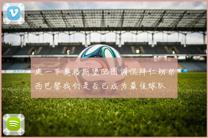 皮一下奥格斯堡晒图调侃拜仁切尔西巴黎我们是否已成为最佳球队