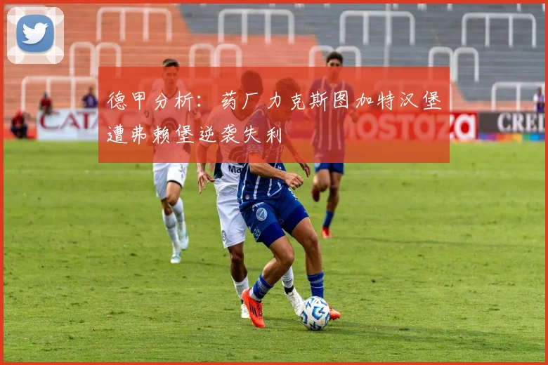 德甲分析：药厂力克斯图加特汉堡遭弗赖堡逆袭失利